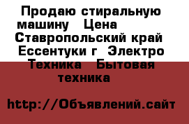 Продаю стиральную машину › Цена ­ 7 000 - Ставропольский край, Ессентуки г. Электро-Техника » Бытовая техника   